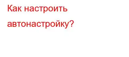 Как настроить автонастройку?